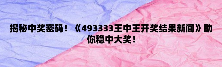 493333王中王最快开奖,实践数据分析评估_实验版47.749