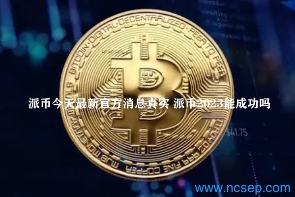 派币最新官方消息解读指南，今日消息真实获取与解读